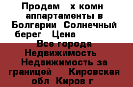 Продам 2-х комн. аппартаменты в Болгарии, Солнечный берег › Цена ­ 30 000 - Все города Недвижимость » Недвижимость за границей   . Кировская обл.,Киров г.